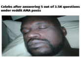 Celebs after answering 5 out of 3.5K questions under reddit AMA posts