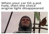 When your car hit a pot hole, then the check engine light disappeared A blessing from the Lord!