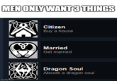 MEN ONLY WANT 3 THINGS imgflip.com Citizen Buy a house Married Get married Dragon Soul Absorb a dragon soul