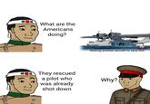 神 風 What are the Americans doing? O They rescued a pilot who was already shot down Risking another aircraft to save him Why?