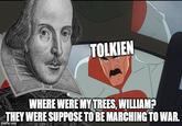 TOLKIEN WHERE WERE MY TREES, WILLIAM? THEY WERE SUPPOSE TO BE MARCHING TO WAR. imgflip.com