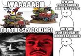 WAAAAAGH W-- ARE YOU ITOUGHTO HIRED FLASHGITZ FOR THE SPACE KING! W-- ARE YOU ITOUGHTI HIRED FLASHGITZ imgflip.com