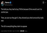 Tiberius ✔ @tiberiusfiles The told you they had to buy TikTok because China would use it to control you Q Then, as soon as they got it, they showed you what censorship really was The US is everything they claim to oppose Last edited 1:12 AM Jan 27, 2026 - 341.4K Views