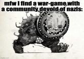 mfw I find a war-game with a community devoid of nazis: imgflip.com