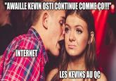 "AWAILLE KEVIN OSTI CONTINUE COMME CO!!!" imgflip.com INTERNET LES KEVINS AU QC