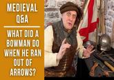 MEDIEVAL Q&A WHAT DID A BOWMAN DO WHEN HE RAN OUT OF ARROWS?