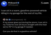 Pinboard @Pinboard X.com I can sit in a warm, gasoline-powered vehicle idling in my garage for the rest of my life. DJ @congressdj. 1d If my power goes out during the storm, I can sit in my Tesla for over 24 hours straight with the heat set to 70° in my garage if needed. Can you do that in a gasoline vehicle?
