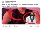 r/mildlyinteresting u/Ethayy • 1h Both of my shoulders can painlessly pop in and out of their sockets 22 в 71 ✓ 33