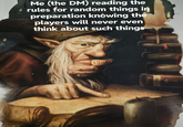Me (the DM) reading the rules for random things in preparation knowing the players will never even think about such things