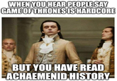 WHEN YOU HEAR PEOPLE SAY GAME OF THRONES IS HARDCORE BUT YOU HAVE READ ACHAEMENID HISTORY-