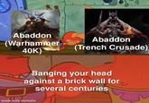 E Abaddon (Warhammer Abaddon (Trench Crusade) 40K) Banging your head against a brick wall for several centuries made with mematic