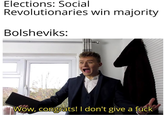 Elections: Social Revolutionaries win majority Bolsheviks: Wow, congrats! I don't give a f---