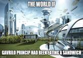 THE WORLD IF GAVRILO PRINCIP HAD BEEN EATING A SANDWICH imgflip.com