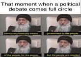 That moment when a political debate comes full circle Democracy basically means... government by the people... ...of the people, for the people......but the people are retarded.