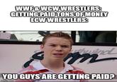WWF&WCW WRESTLERS: GETTING PAID TONS OF MONEY ECW WRESTLERS: thwind m YOU GUYS ARE GETTING PAID? imgflip.com