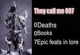 imgflip.com They call me 007 0Deaths 0Books 7Epic feats in lore