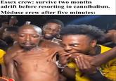Essex crew: survive two months adrift before resorting to cannibalism. Méduse crew after five minutes: