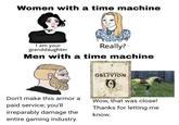 Women with a time machine I am your granddaughter Really? Men with a time machine The Blder Belle IV OBLIVION Don't make this armor a paid service; you'll irreparably damage the entire gaming industry. Wow, that was close! Thanks for letting me know.