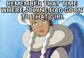 REMEMBER THAT TIME WHERE JOLYNE HAD GOON TO THAT GIRL