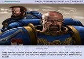 Anonymous 01/24/26(Sat)22:24:31 No.97433457 walter-white-jesse-as-ultramarines-by-on-twitter-v0-bw15829coug81.jpg 59 KB JPG We know some Eldar like human music; would they also enjoy movies or TV shows too? would they like Breaking Bad?