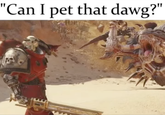 "Can I pet that dawg?" WARHARMI