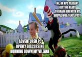 ADVENTURER PC OPENLY DISCUSSING BURNING DOWN MY VILLAGE ME, AN NPC PEASANT, GETTING READY TO BRAIN HIM WITH MY SHOVEL/HOE/FENCE POST imgflip.com