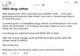 ISO dog sitter A. 27m We had one who turned out VERY red.... I'm not paying someone like that, nor am I wanting them in my house. Looking for a reliable dog sitter in Hampton for our zoo of animals! 2-3 drop ins per day or you can stay at our house Looking to spend around $30-40 a day We do have large and small breeds and cats (8 dogs and 9 cats) All indoors. Please let me know who you recommend! Q 4