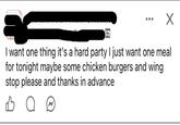 I want one thing it's a hard party I just want one meal for tonight maybe some chicken burgers and wing stop please and thanks in advance