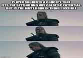PLAYER SUGGESTS A CONCEPT THAT FITS THE SETTING AND HAS GREAT RP POTENTIAL, BUT IS THE MOST BROKEN THING POSSIBLE -Hmm -F--- Imgflip.com diathewitchermemer