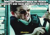 WINSTON CHURCHILL WHEN THE FRENCH WOULDN'T GIVE THEIR WW2 FLEET TO BRITAIN Shame. Imgflip.com