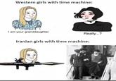 Western girls with time machine: I am your granddaughter Really...? Iranian girls with time machine: