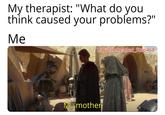My therapist: "What do you think caused your problems?" Me u/Puzzleheaded Step468 My mother