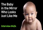 The Baby in the Mirror Who Looks Just Like Me Interview #424