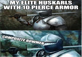 MY ELITE HUSKARLS WITH 10 PIERCE ARMOR COMPOSITE BOWMEN imgflip.com