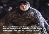 Your real father was Rhaegar Targaryen. You've never been a bastard. You're Aegon Targaryen, true heir to the Iron Throne. gameofthronesquete.com