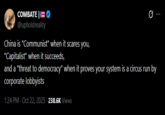 COMBATE @upholdreality China is "Communist" when it scares you, "Capitalist" when it succeeds, and a "threat to democracy" when it proves your system is a circus run by corporate lobbyists 1:24 PM - Oct 22, 2025 -238.6K Views