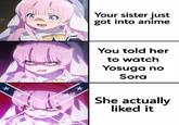 * Your sister just got into anime You told her to watch Yosuga no Sora She actually liked it