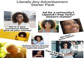 Literally Any Advertisement Starter Pack Ad for a university? Lipstick? Pop Tarts? Doesn't matter! We're a nice company! Please give us your money! All black women have the same hairstyle and build, didn't you know? We don't know either! Can't be too dark! 4411 gettyimages Credit: pixelfit