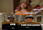 imgflip.com Are you two LOVERS? JFK No. LEM BILLINGS Yes.