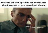 You read the new Epstein Files and learned that Pizzagate is not a conspiracy theory They torture... the kids??