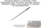 IMAGINE BEING A WEAPON THAT REQUIRES YOU TO STAY CLOSER THAN 5 METERS FROM YOUR ENEMY IN ORDER TO BE EFFECTIVE this post was made by the Landsknecht pike formation gang