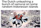 The Dutch unleashing a bunch of samurai on some random Indonesian islands