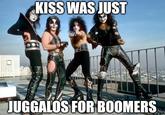 KISS WAS JUST JUGGALOS FOR BOOMERS