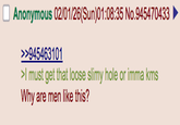 Anonymous 02/01/26(Sun)01:08:35 No.945470433 ► >>945463101 >I must get that loose slimy hole or imma kms Why are men like this?