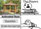 The Players Animated Item Gazebo 2d20 swallow. Attacks all adjacent targets. imgflip.com It's a literal gazebo. It doesn't pose a threat."