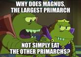 WHY DOES MAGNUS, THE LARGEST PRIMARCH imgflip.com NOT SIMPLY EAT THE OTHER PRIMARCHS?