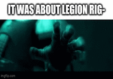 IT WAS ABOUT LEGION RIG- imgflip.com
