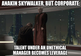 ANAKIN SKYWALKER, BUT CORPORATE: TALENT UNDER AN UNETHICAL MANAGER BECOMES LEVERAGE