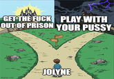 GET THE F--- PLAY WITH OUT OF PRISON YOUR P---- imgflip.com JOLYNE M