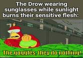 The Drow wearing sunglasses while sunlight burns their sensitive flesh: The goggles, they do nothing! imgflip.com